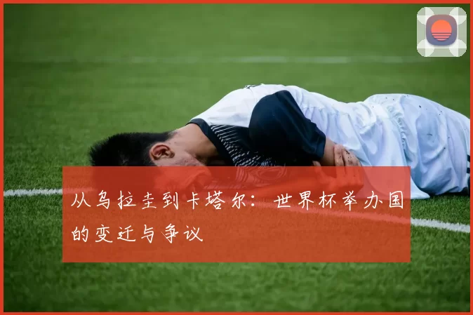 从乌拉圭到卡塔尔:世界杯举办国的变迁与争议