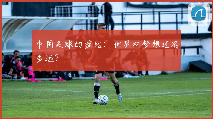 中国足球的症结:世界杯梦想还有多远?