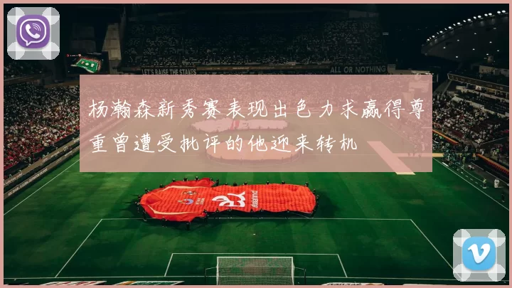 杨瀚森新秀赛表现出色力求赢得尊重曾遭受批评的他迎来转机