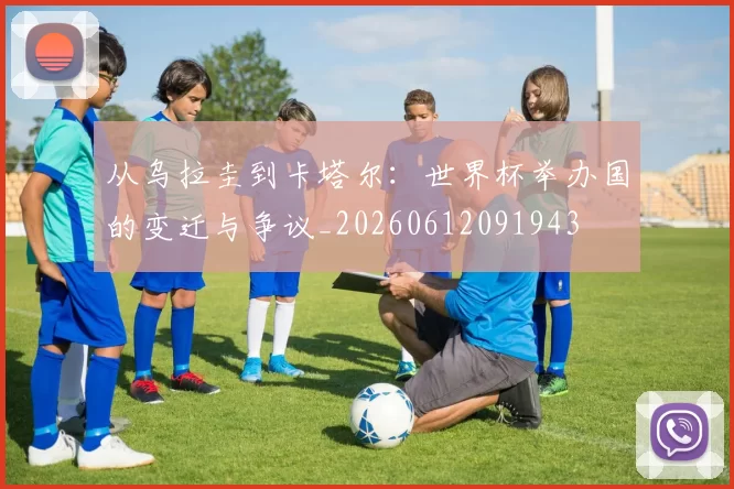 从乌拉圭到卡塔尔：世界杯举办国的变迁与争议_20260612091943