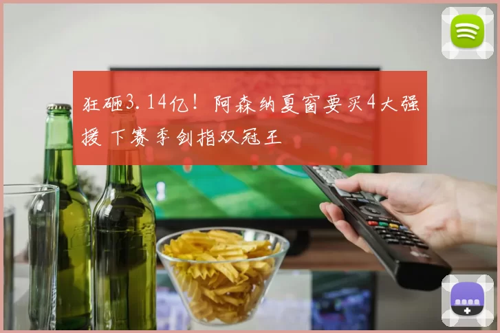狂砸3.14亿！阿森纳夏窗要买4大强援 下赛季剑指双冠王