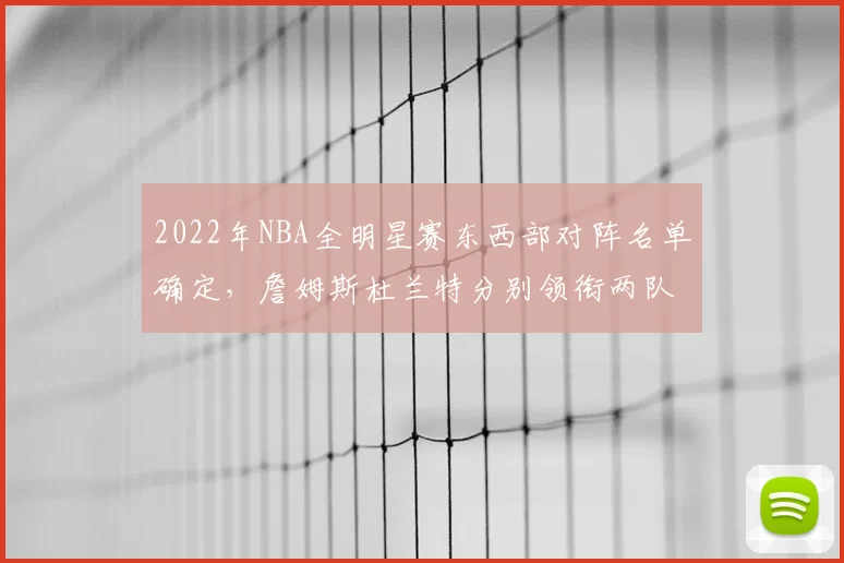 2022年NBA全明星赛东西部对阵名单确定,詹姆斯杜兰特分别领衔两队