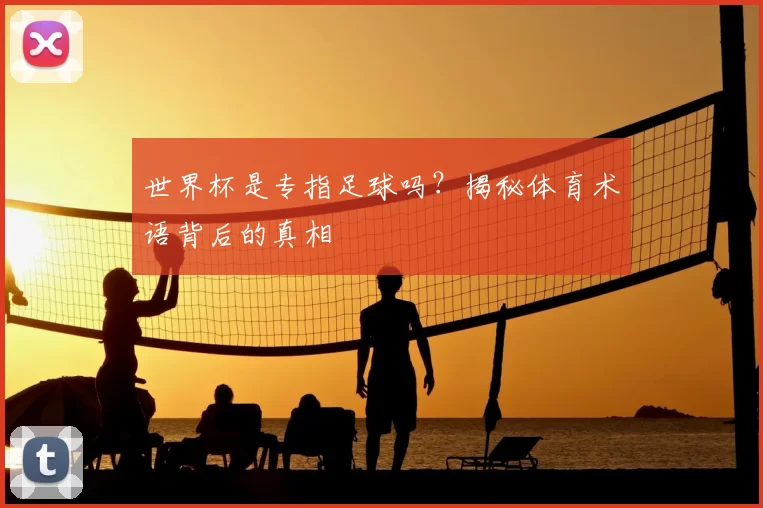世界杯是专指足球吗？揭秘体育术语背后的真相