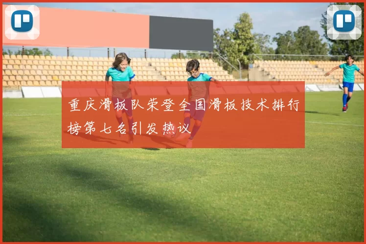 重庆滑板队荣登全国滑板技术排行榜第七名引发热议