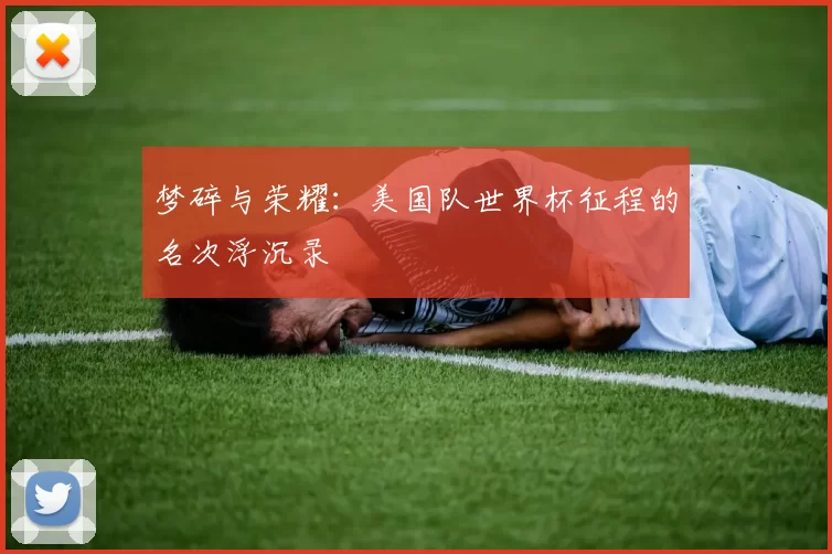 梦碎与荣耀：美国队世界杯征程的名次浮沉录