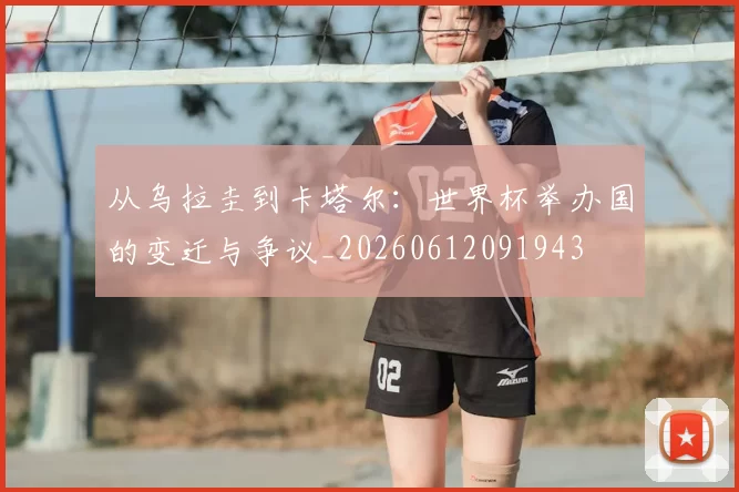 从乌拉圭到卡塔尔:世界杯举办国的变迁与争议_20260612091943