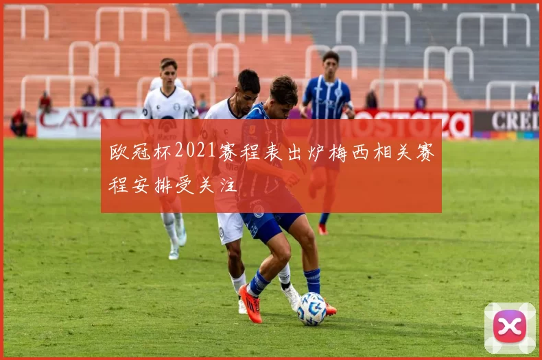 欧冠杯2021赛程表出炉梅西相关赛程安排受关注