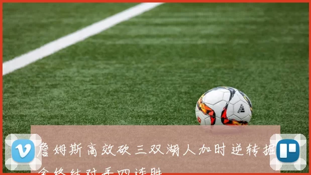 詹姆斯高效砍三双湖人加时逆转掘金终结对手四连胜