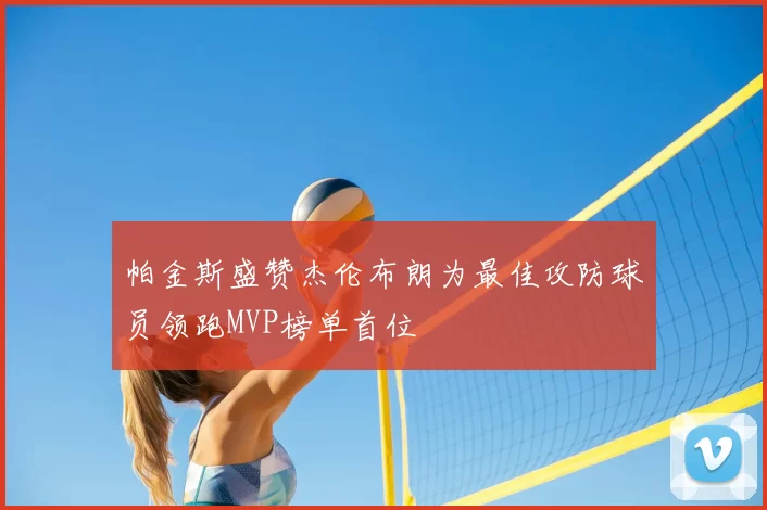 帕金斯盛赞杰伦布朗为最佳攻防球员领跑MVP榜单首位