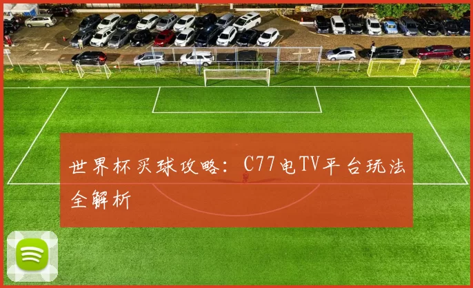 世界杯买球攻略：C77电TV平台玩法全解析