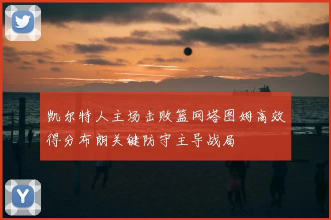 凯尔特人主场击败篮网塔图姆高效得分布朗关键防守主导战局