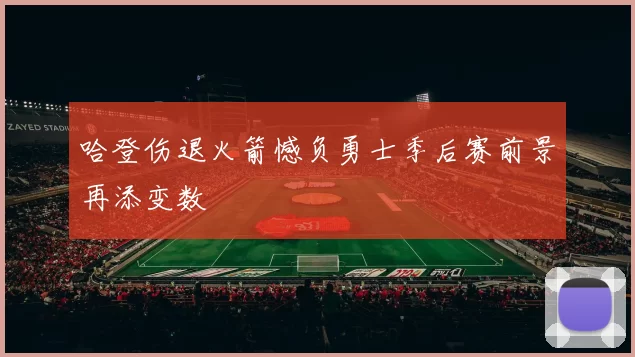 哈登伤退火箭憾负勇士季后赛前景再添变数