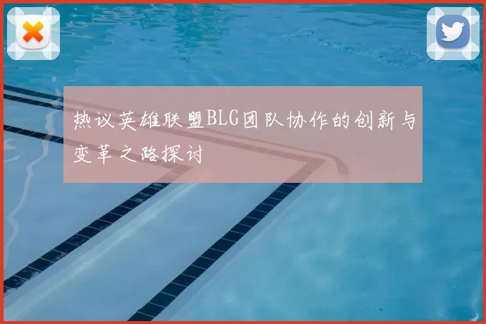 热议英雄联盟BLG团队协作的创新与变革之路探讨