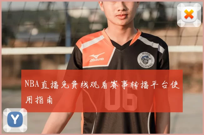 NBA直播免费线观看赛事转播平台使用指南