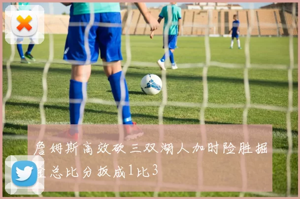 詹姆斯高效砍三双湖人加时险胜掘金总比分扳成1比3