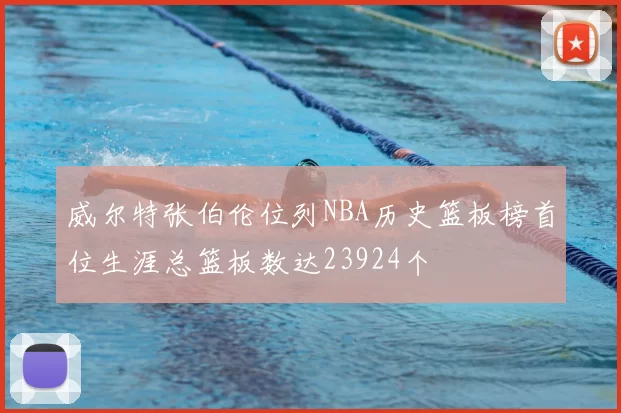 威尔特张伯伦位列NBA历史篮板榜首位生涯总篮板数达23924个