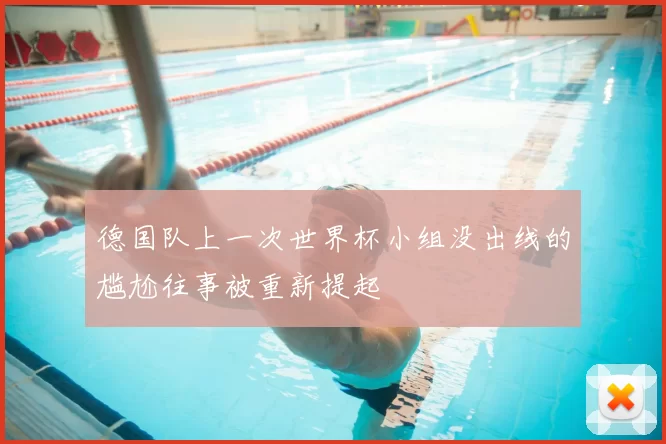 德国队上一次世界杯小组没出线的尴尬往事被重新提起