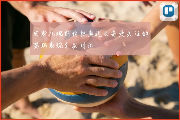 皮斯托瑞斯伦敦奥运会备受关注的赛场表现引发讨论