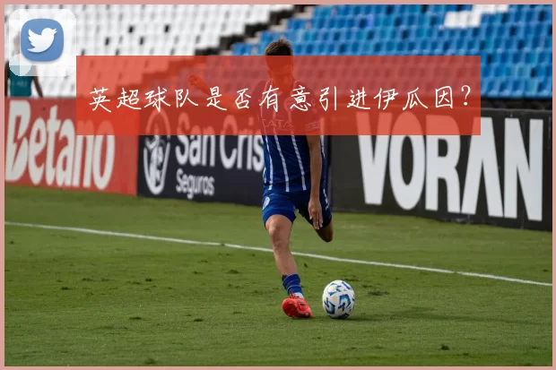 英超球队是否有意引进伊瓜因?