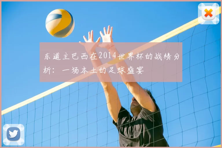 东道主巴西在2014世界杯的战绩分析:一场本土的足球盛宴
