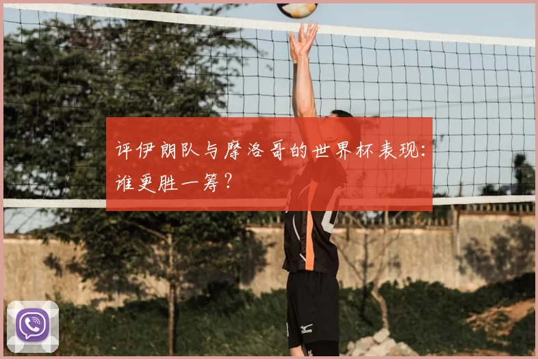 评伊朗队与摩洛哥的世界杯表现:谁更胜一筹?
