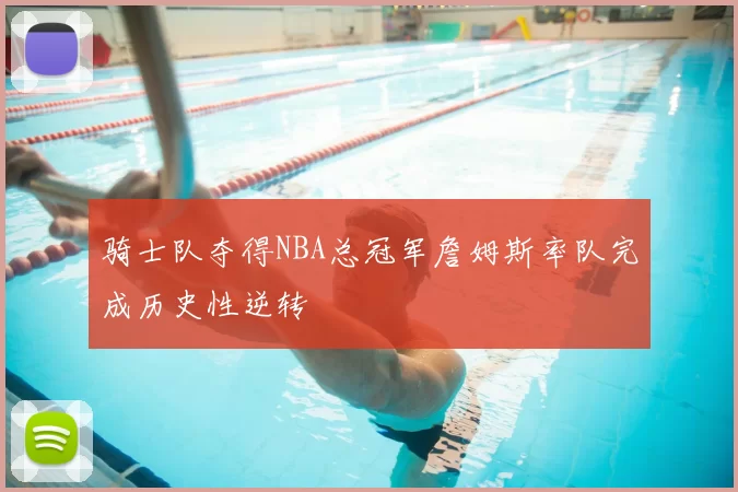 骑士队夺得NBA总冠军詹姆斯率队完成历史性逆转