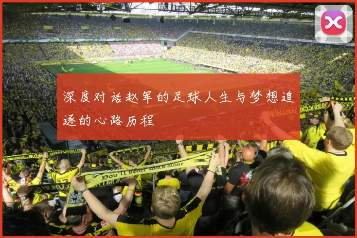 深度对话赵军的足球人生与梦想追逐的心路历程