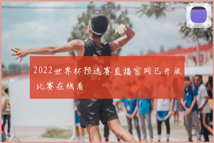 2022世界杯预选赛直播官网已开放 比赛在线看