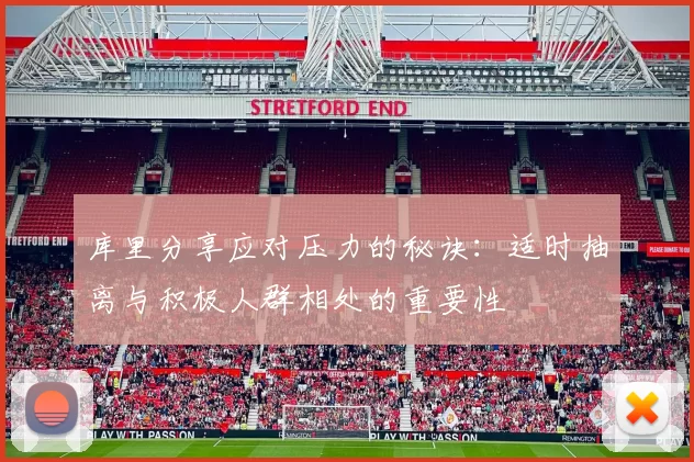 库里分享应对压力的秘诀：适时抽离与积极人群相处的重要性