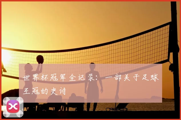 世界杯冠军全记录：一部关于足球王冠的史诗
