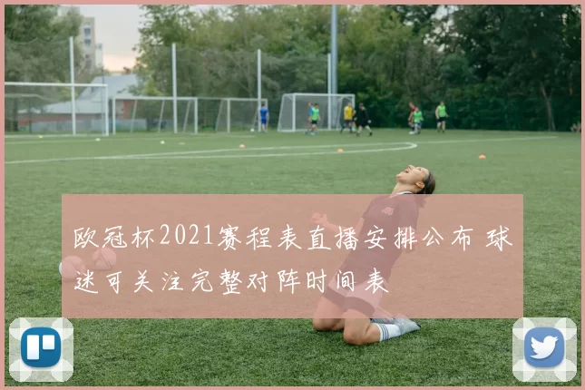 欧冠杯2021赛程表直播安排公布 球迷可关注完整对阵时间表