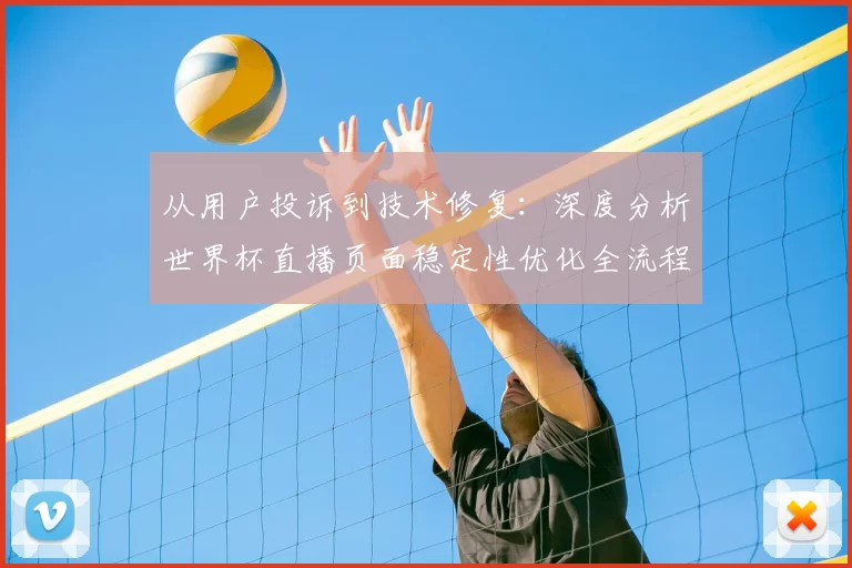 从用户投诉到技术修复：深度分析世界杯直播页面稳定性优化全流程