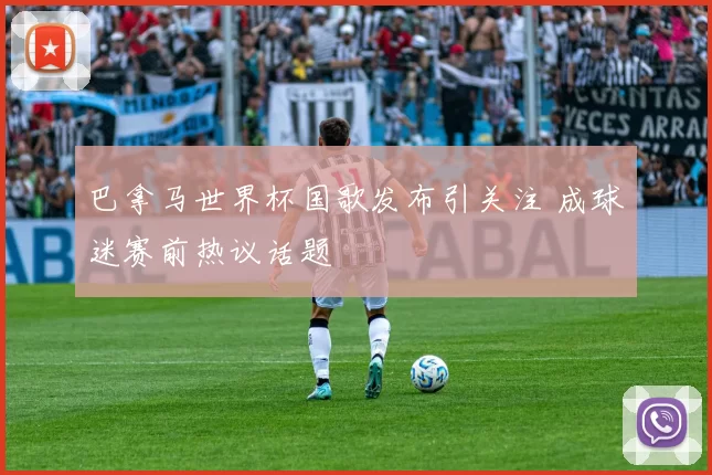 巴拿马世界杯国歌发布引关注 成球迷赛前热议话题