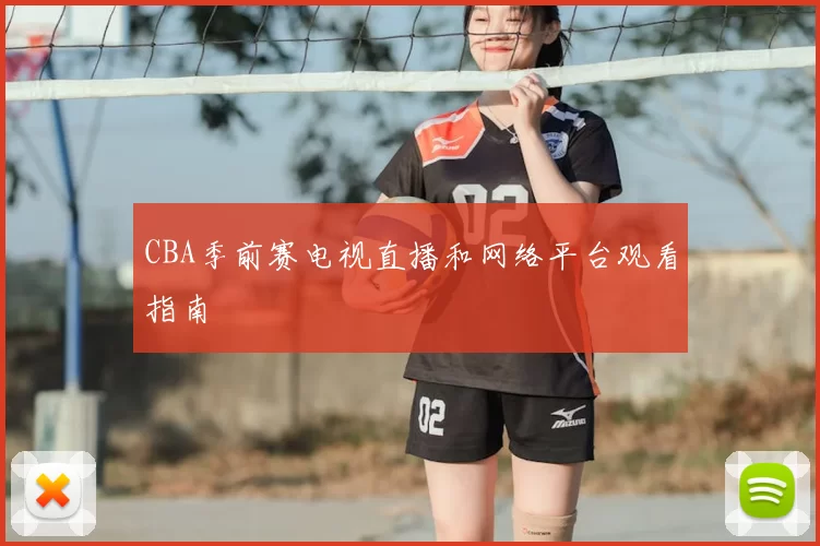 CBA季前赛电视直播和网络平台观看指南