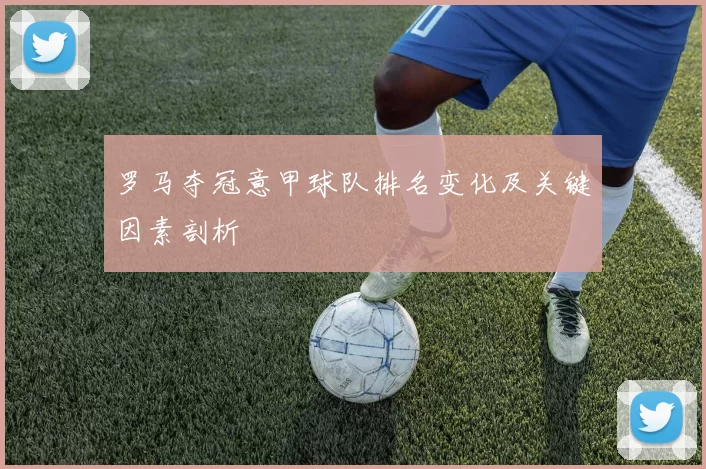 罗马夺冠意甲球队排名变化及关键因素剖析