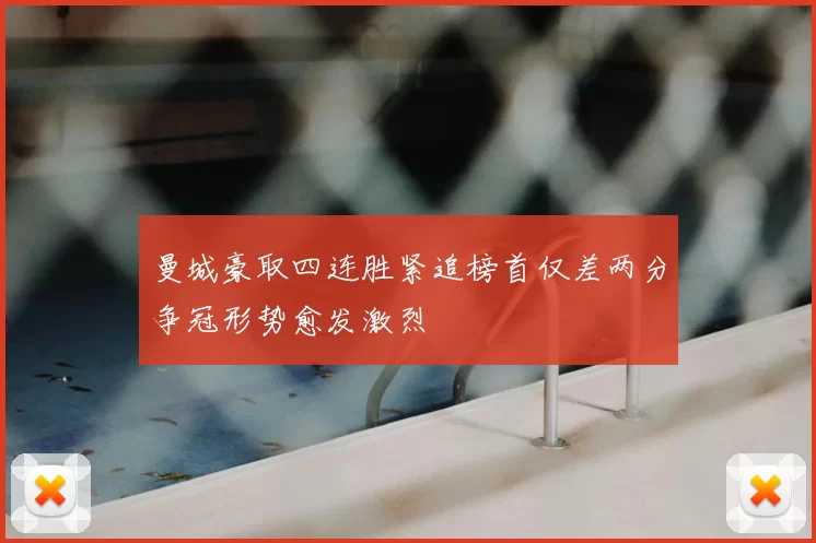 曼城豪取四连胜紧追榜首仅差两分争冠形势愈发激烈