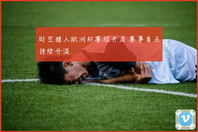 时空猎人欧洲杯赛程开启 赛事看点持续升温