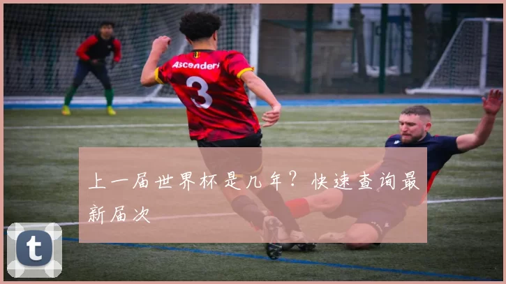 上一届世界杯是几年？快速查询最新届次