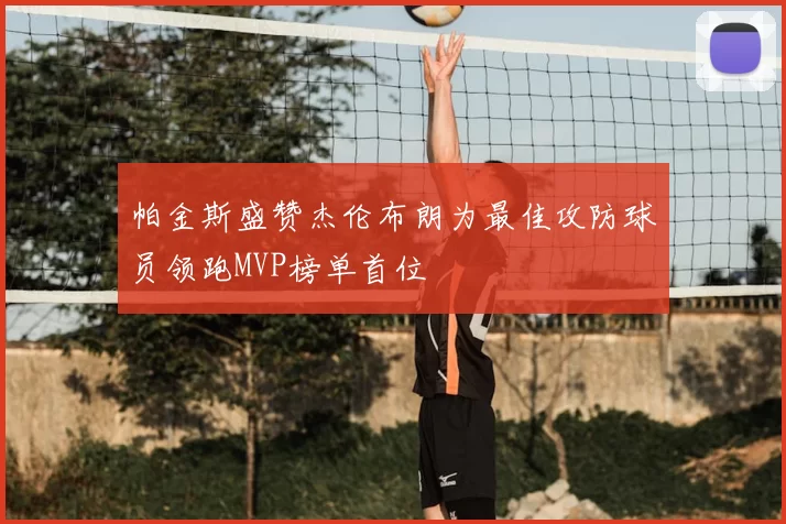 帕金斯盛赞杰伦布朗为最佳攻防球员领跑MVP榜单首位