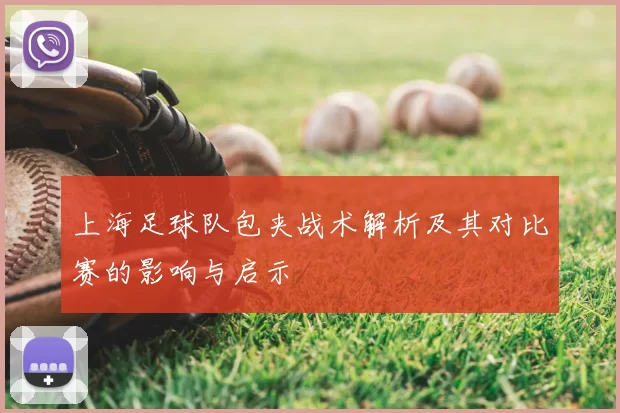 上海足球队包夹战术解析及其对比赛的影响与启示