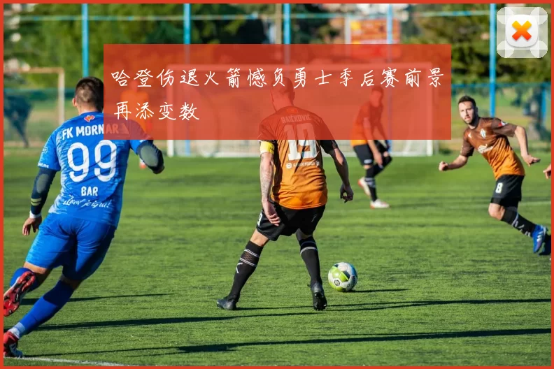 哈登伤退火箭憾负勇士季后赛前景再添变数