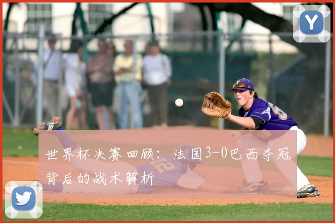 世界杯决赛回顾:法国3-0巴西夺冠背后的战术解析