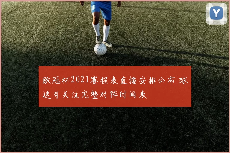 欧冠杯2021赛程表直播安排公布 球迷可关注完整对阵时间表