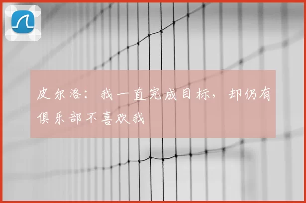 皮尔洛：我一直完成目标，却仍有俱乐部不喜欢我