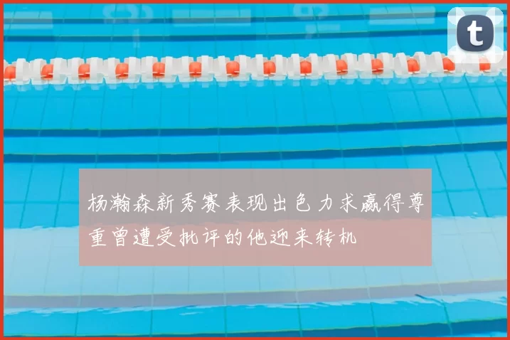 杨瀚森新秀赛表现出色力求赢得尊重曾遭受批评的他迎来转机