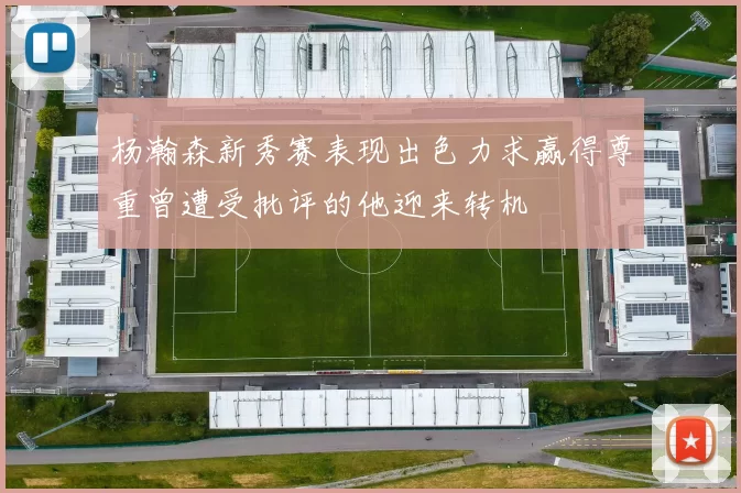 杨瀚森新秀赛表现出色力求赢得尊重曾遭受批评的他迎来转机