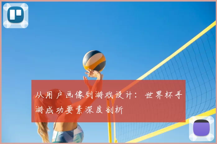 从用户画像到游戏设计:世界杯手游成功要素深度剖析