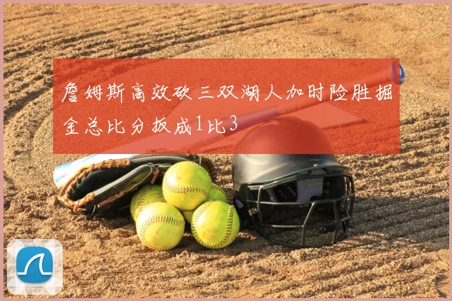 詹姆斯高效砍三双湖人加时险胜掘金总比分扳成1比3