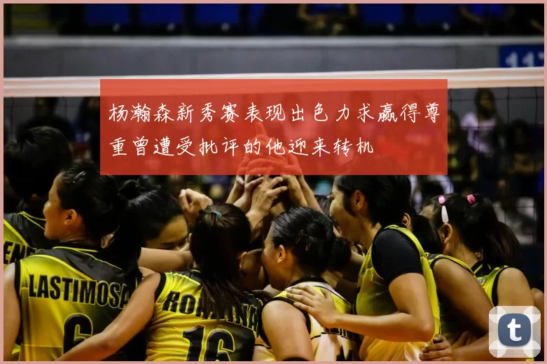 杨瀚森新秀赛表现出色力求赢得尊重曾遭受批评的他迎来转机