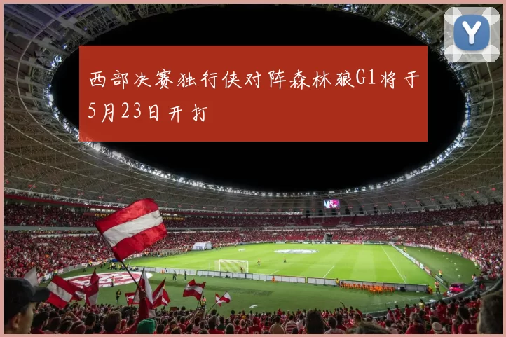 西部决赛独行侠对阵森林狼G1将于5月23日开打